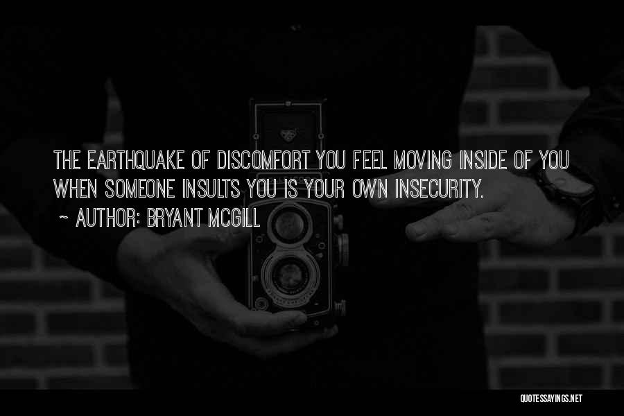 Bryant McGill Quotes: The Earthquake Of Discomfort You Feel Moving Inside Of You When Someone Insults You Is Your Own Insecurity.