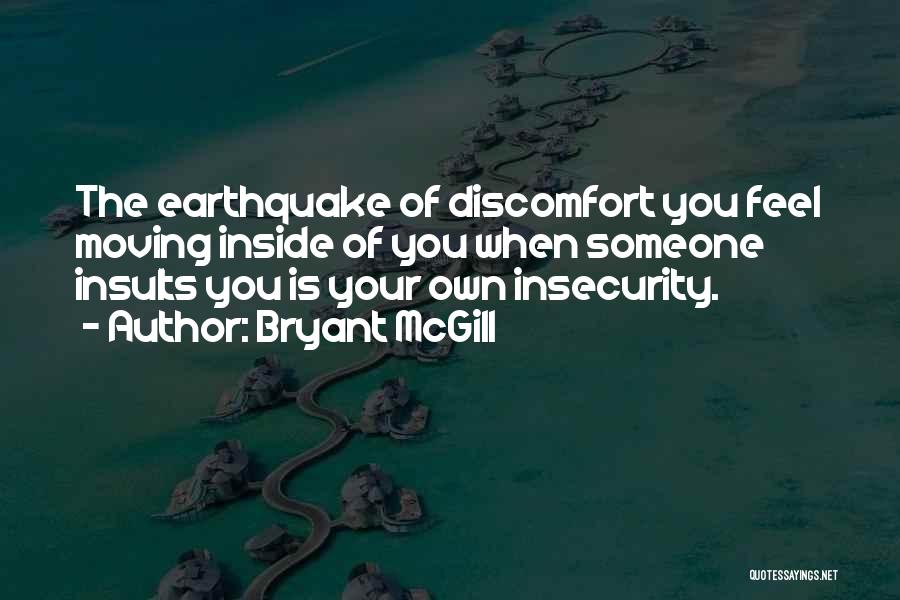 Bryant McGill Quotes: The Earthquake Of Discomfort You Feel Moving Inside Of You When Someone Insults You Is Your Own Insecurity.