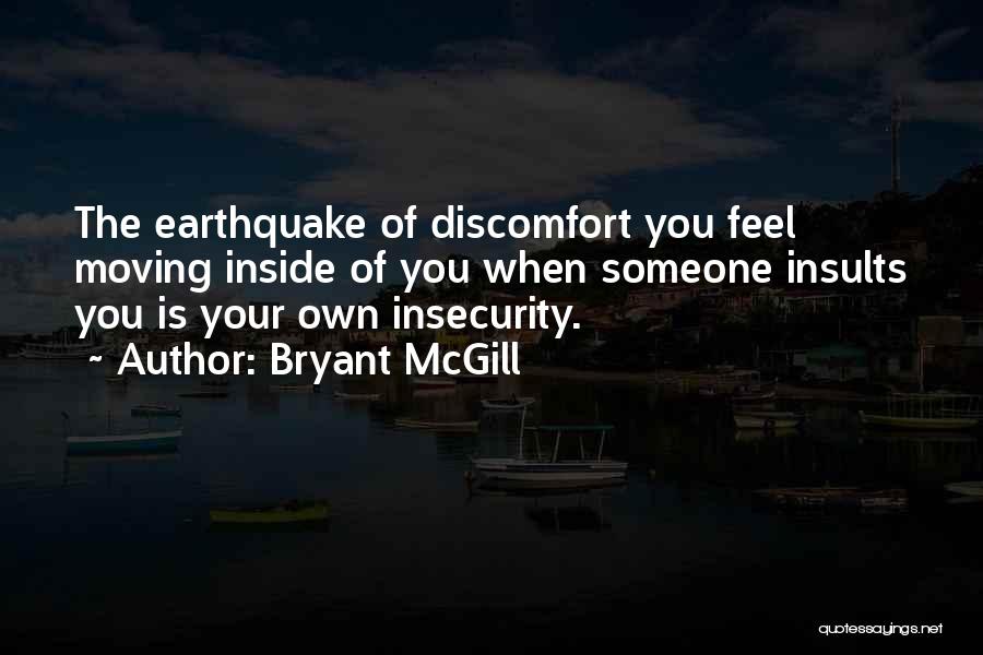 Bryant McGill Quotes: The Earthquake Of Discomfort You Feel Moving Inside Of You When Someone Insults You Is Your Own Insecurity.