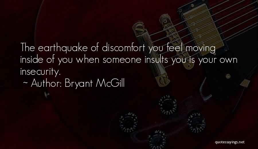 Bryant McGill Quotes: The Earthquake Of Discomfort You Feel Moving Inside Of You When Someone Insults You Is Your Own Insecurity.