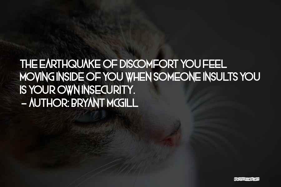 Bryant McGill Quotes: The Earthquake Of Discomfort You Feel Moving Inside Of You When Someone Insults You Is Your Own Insecurity.