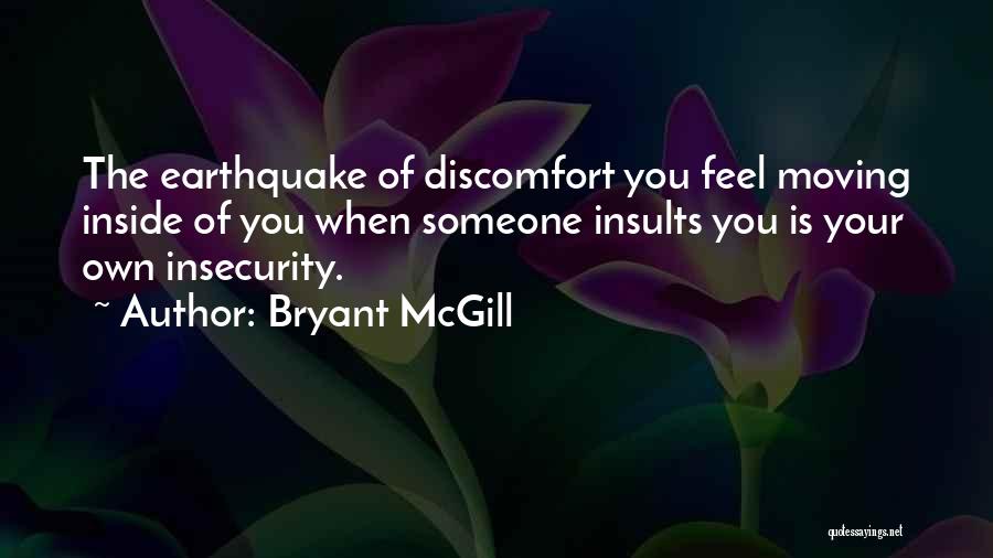 Bryant McGill Quotes: The Earthquake Of Discomfort You Feel Moving Inside Of You When Someone Insults You Is Your Own Insecurity.