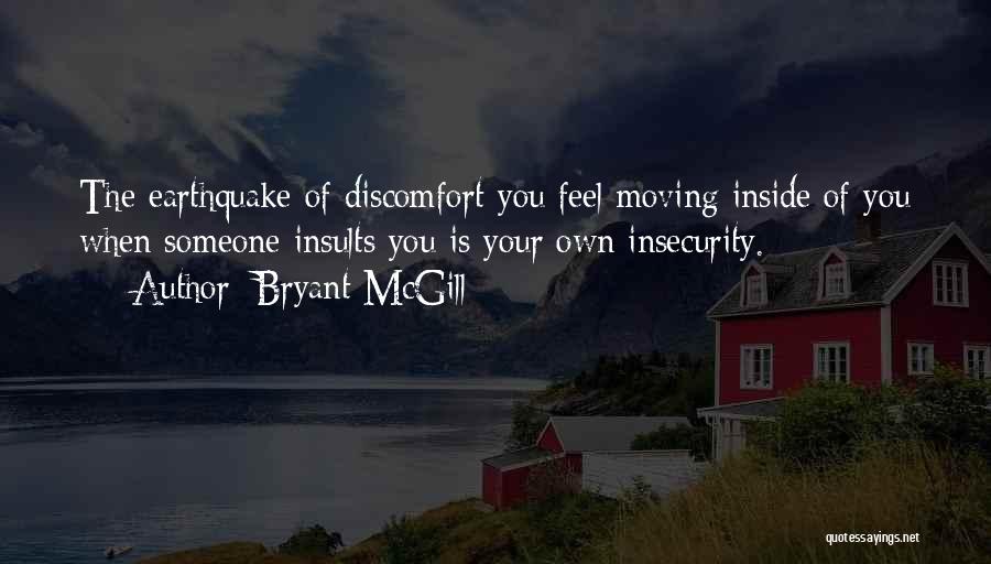 Bryant McGill Quotes: The Earthquake Of Discomfort You Feel Moving Inside Of You When Someone Insults You Is Your Own Insecurity.