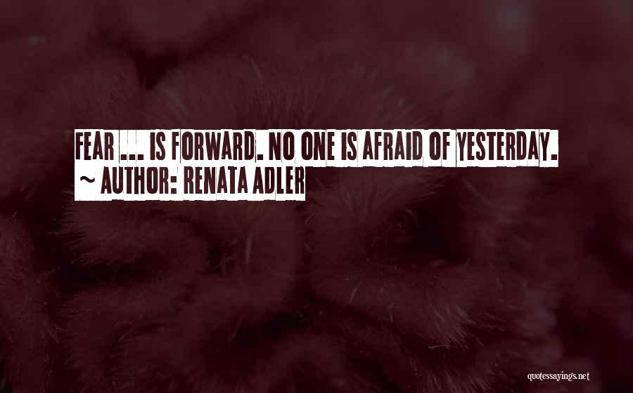 Renata Adler Quotes: Fear ... Is Forward. No One Is Afraid Of Yesterday.