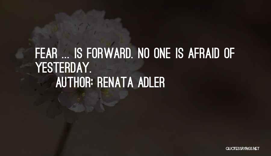 Renata Adler Quotes: Fear ... Is Forward. No One Is Afraid Of Yesterday.
