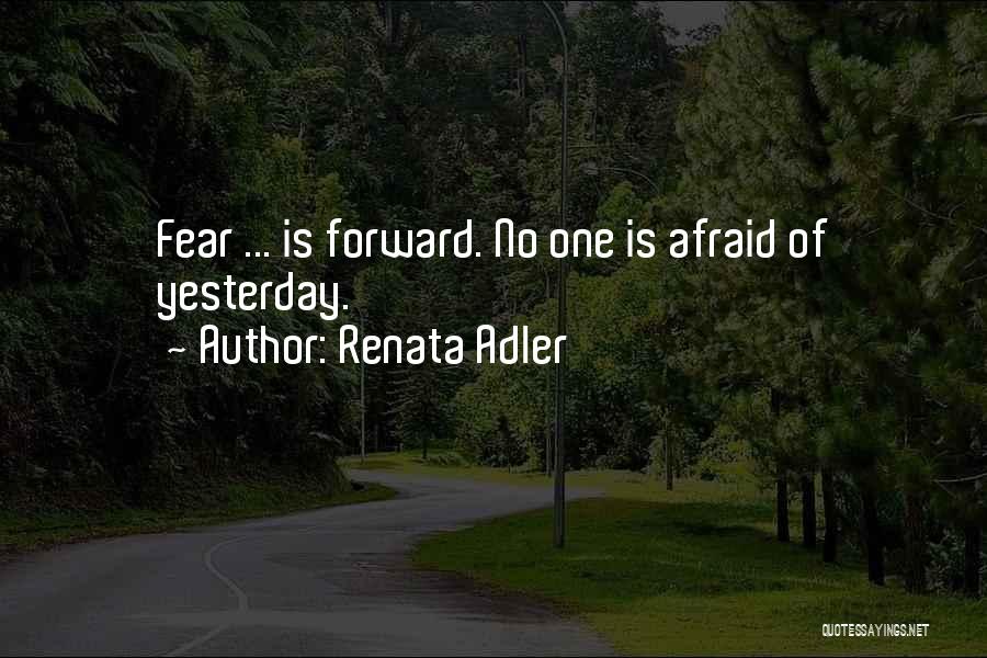 Renata Adler Quotes: Fear ... Is Forward. No One Is Afraid Of Yesterday.