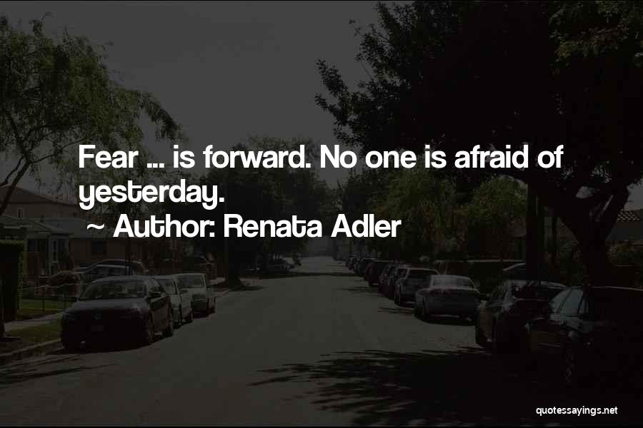 Renata Adler Quotes: Fear ... Is Forward. No One Is Afraid Of Yesterday.