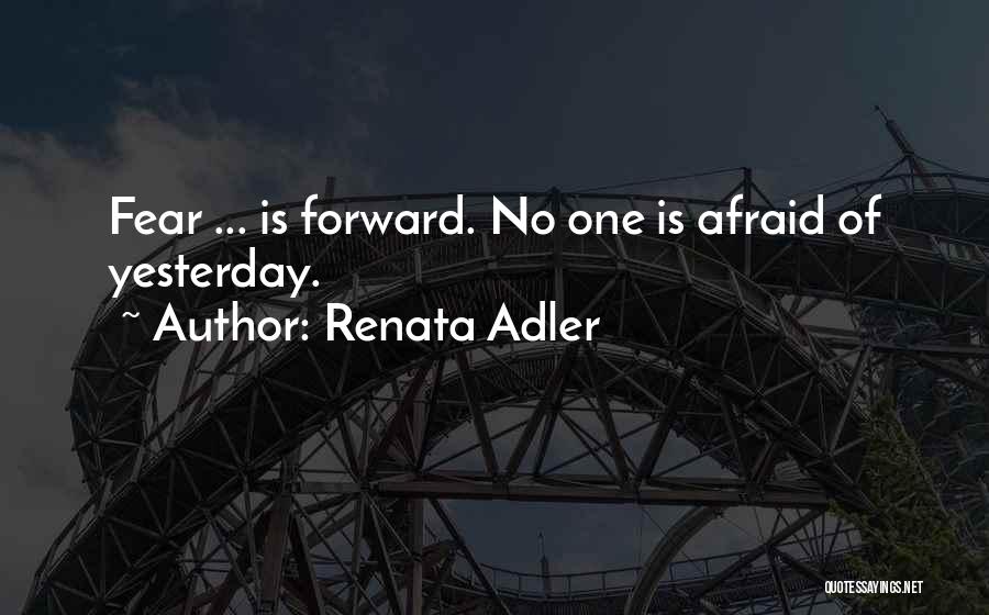 Renata Adler Quotes: Fear ... Is Forward. No One Is Afraid Of Yesterday.