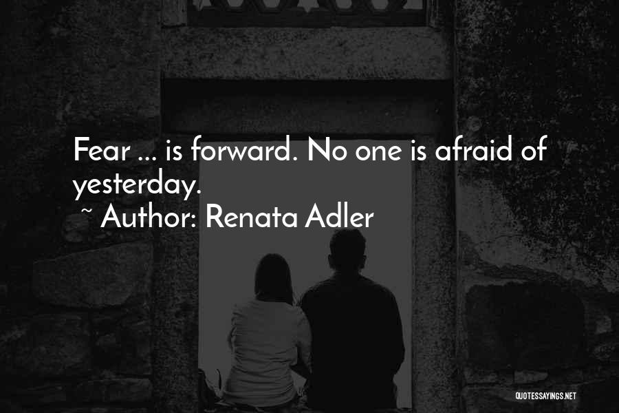 Renata Adler Quotes: Fear ... Is Forward. No One Is Afraid Of Yesterday.