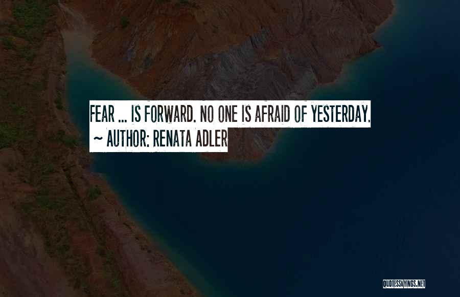 Renata Adler Quotes: Fear ... Is Forward. No One Is Afraid Of Yesterday.