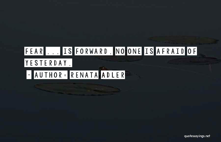 Renata Adler Quotes: Fear ... Is Forward. No One Is Afraid Of Yesterday.