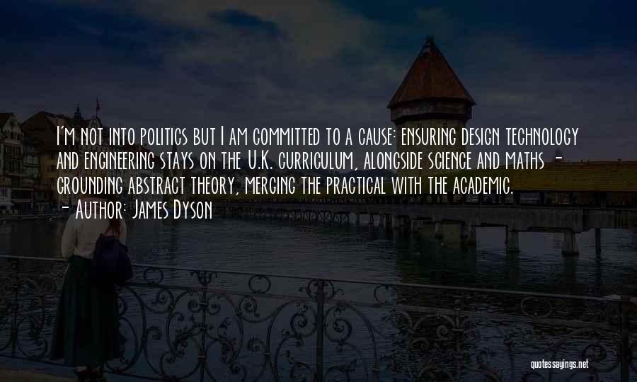 James Dyson Quotes: I'm Not Into Politics But I Am Committed To A Cause: Ensuring Design Technology And Engineering Stays On The U.k.