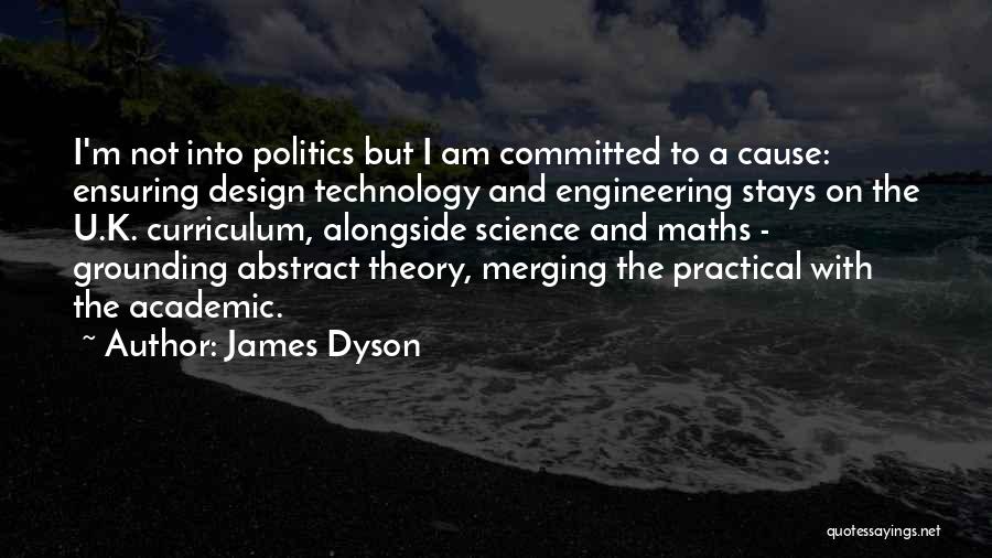 James Dyson Quotes: I'm Not Into Politics But I Am Committed To A Cause: Ensuring Design Technology And Engineering Stays On The U.k.