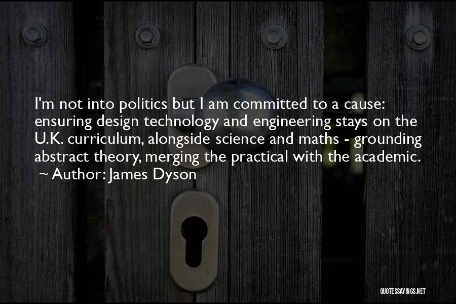 James Dyson Quotes: I'm Not Into Politics But I Am Committed To A Cause: Ensuring Design Technology And Engineering Stays On The U.k.