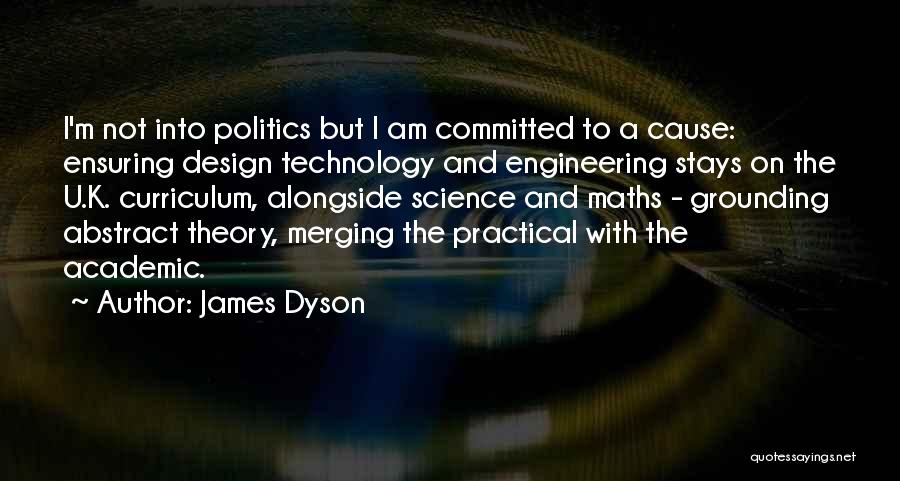 James Dyson Quotes: I'm Not Into Politics But I Am Committed To A Cause: Ensuring Design Technology And Engineering Stays On The U.k.