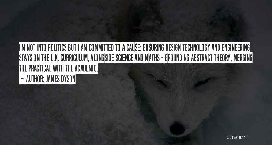 James Dyson Quotes: I'm Not Into Politics But I Am Committed To A Cause: Ensuring Design Technology And Engineering Stays On The U.k.