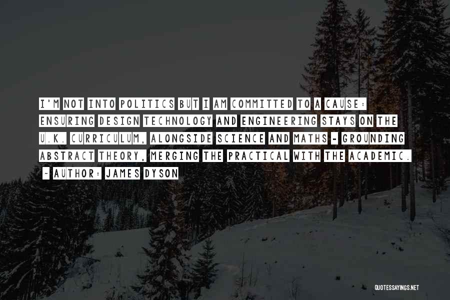James Dyson Quotes: I'm Not Into Politics But I Am Committed To A Cause: Ensuring Design Technology And Engineering Stays On The U.k.