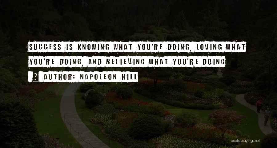 Napoleon Hill Quotes: Success Is Knowing What You're Doing, Loving What You're Doing, And Believing What You're Doing
