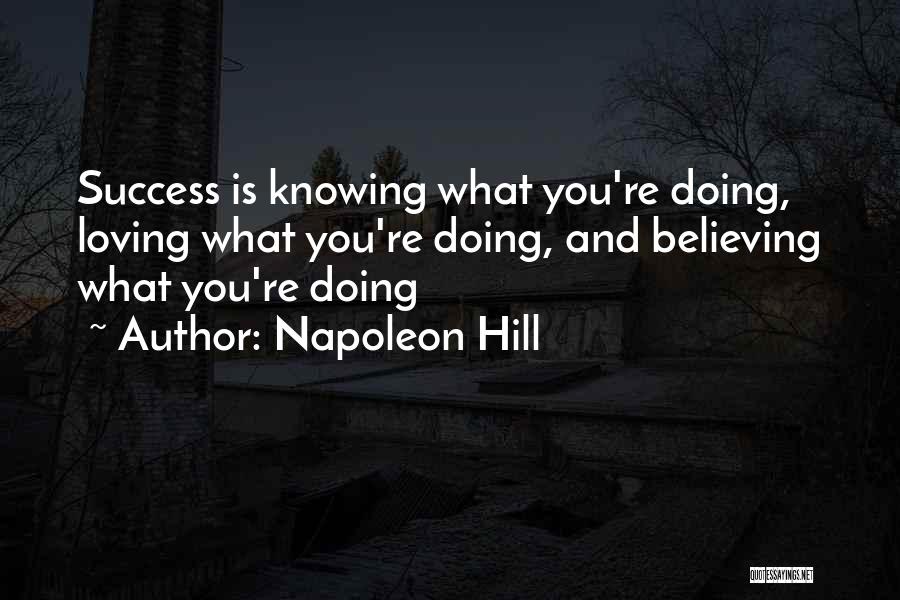 Napoleon Hill Quotes: Success Is Knowing What You're Doing, Loving What You're Doing, And Believing What You're Doing