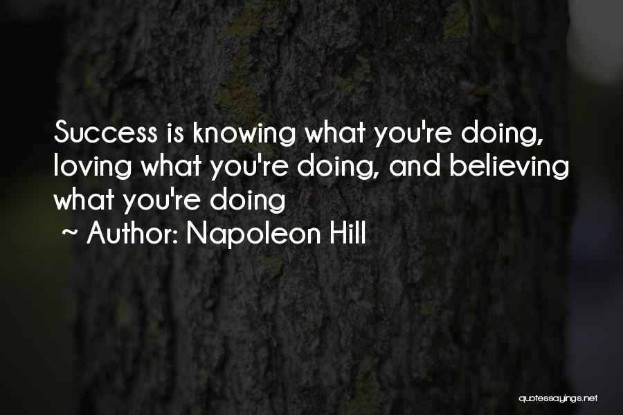 Napoleon Hill Quotes: Success Is Knowing What You're Doing, Loving What You're Doing, And Believing What You're Doing