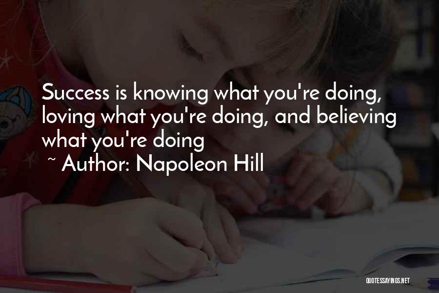 Napoleon Hill Quotes: Success Is Knowing What You're Doing, Loving What You're Doing, And Believing What You're Doing