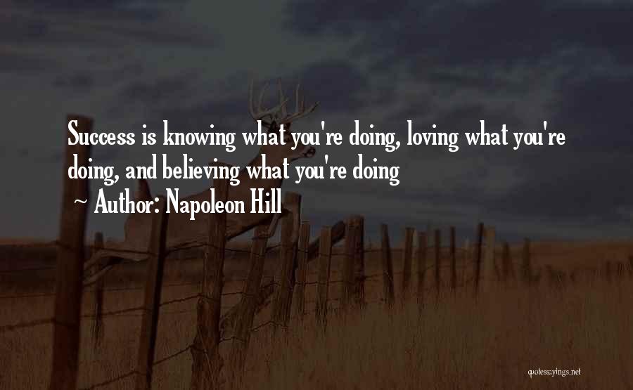 Napoleon Hill Quotes: Success Is Knowing What You're Doing, Loving What You're Doing, And Believing What You're Doing