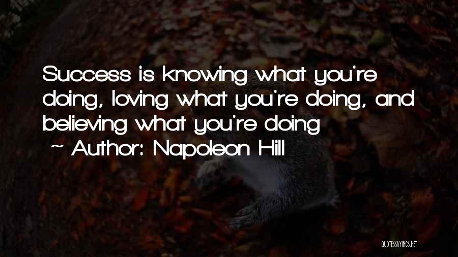 Napoleon Hill Quotes: Success Is Knowing What You're Doing, Loving What You're Doing, And Believing What You're Doing