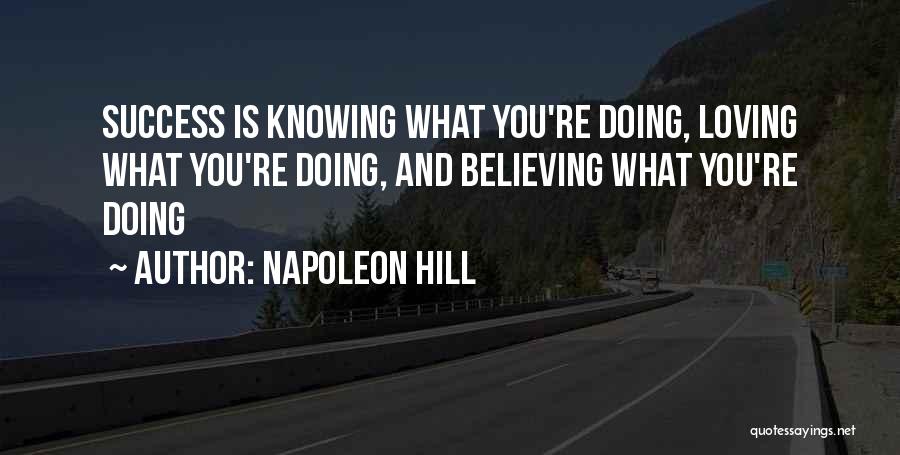 Napoleon Hill Quotes: Success Is Knowing What You're Doing, Loving What You're Doing, And Believing What You're Doing