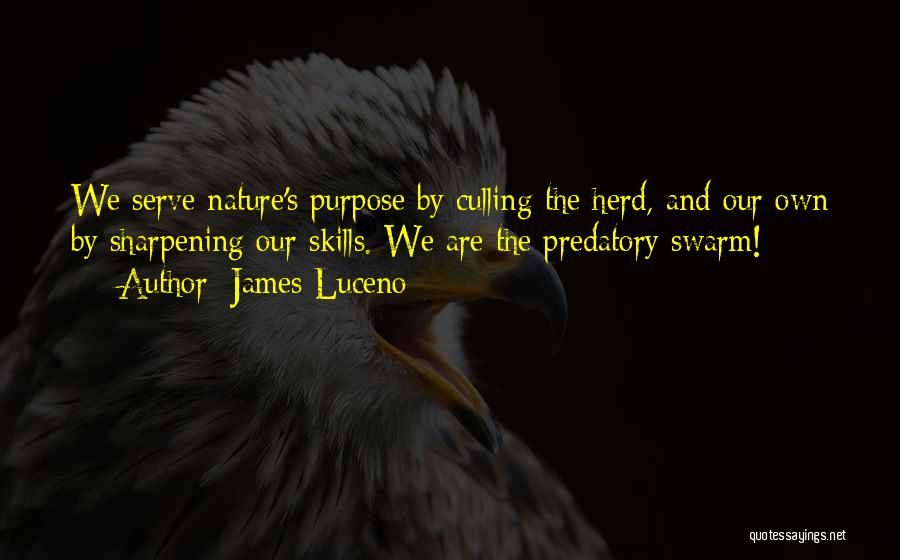 James Luceno Quotes: We Serve Nature's Purpose By Culling The Herd, And Our Own By Sharpening Our Skills. We Are The Predatory Swarm!