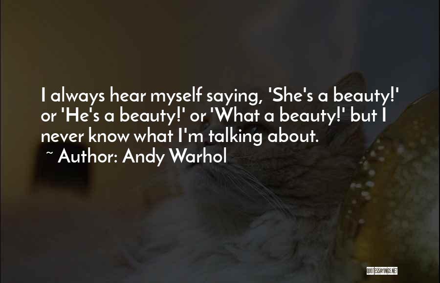 Andy Warhol Quotes: I Always Hear Myself Saying, 'she's A Beauty!' Or 'he's A Beauty!' Or 'what A Beauty!' But I Never Know