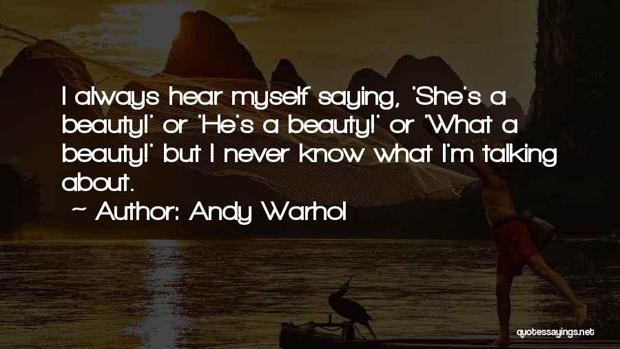 Andy Warhol Quotes: I Always Hear Myself Saying, 'she's A Beauty!' Or 'he's A Beauty!' Or 'what A Beauty!' But I Never Know