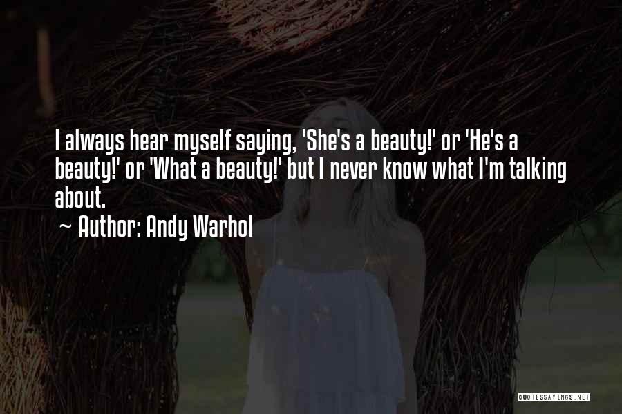 Andy Warhol Quotes: I Always Hear Myself Saying, 'she's A Beauty!' Or 'he's A Beauty!' Or 'what A Beauty!' But I Never Know