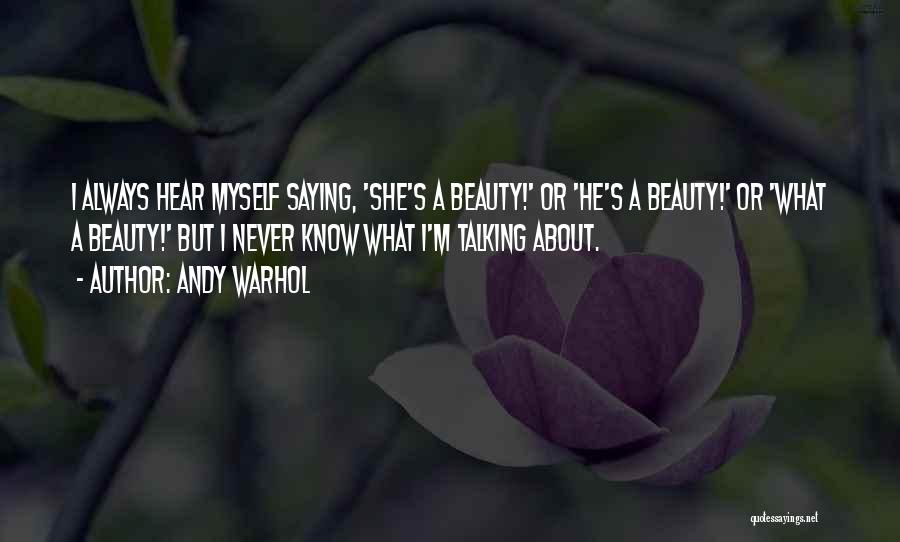 Andy Warhol Quotes: I Always Hear Myself Saying, 'she's A Beauty!' Or 'he's A Beauty!' Or 'what A Beauty!' But I Never Know