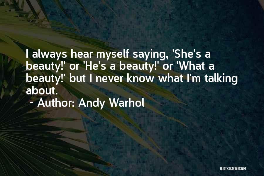 Andy Warhol Quotes: I Always Hear Myself Saying, 'she's A Beauty!' Or 'he's A Beauty!' Or 'what A Beauty!' But I Never Know