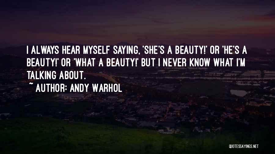 Andy Warhol Quotes: I Always Hear Myself Saying, 'she's A Beauty!' Or 'he's A Beauty!' Or 'what A Beauty!' But I Never Know