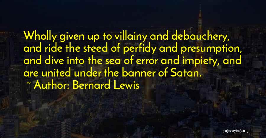 Bernard Lewis Quotes: Wholly Given Up To Villainy And Debauchery, And Ride The Steed Of Perfidy And Presumption, And Dive Into The Sea
