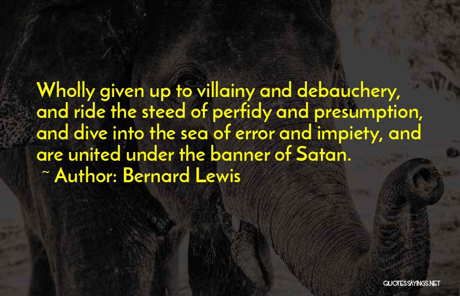 Bernard Lewis Quotes: Wholly Given Up To Villainy And Debauchery, And Ride The Steed Of Perfidy And Presumption, And Dive Into The Sea