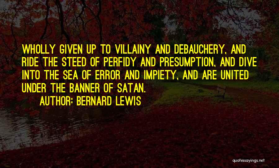 Bernard Lewis Quotes: Wholly Given Up To Villainy And Debauchery, And Ride The Steed Of Perfidy And Presumption, And Dive Into The Sea