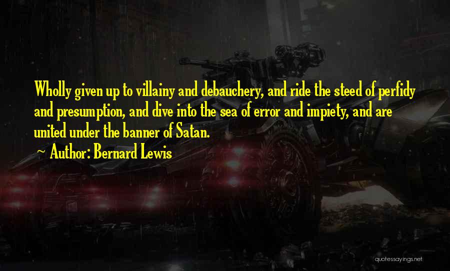 Bernard Lewis Quotes: Wholly Given Up To Villainy And Debauchery, And Ride The Steed Of Perfidy And Presumption, And Dive Into The Sea