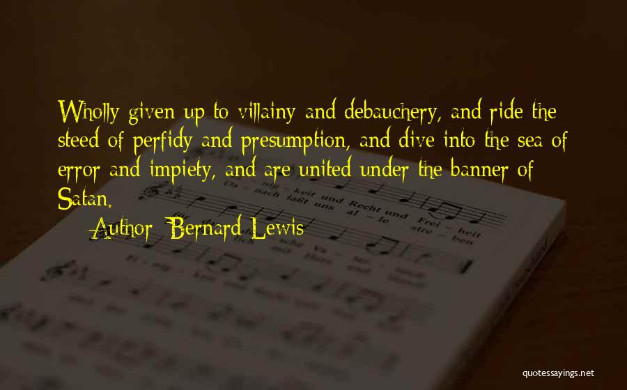 Bernard Lewis Quotes: Wholly Given Up To Villainy And Debauchery, And Ride The Steed Of Perfidy And Presumption, And Dive Into The Sea