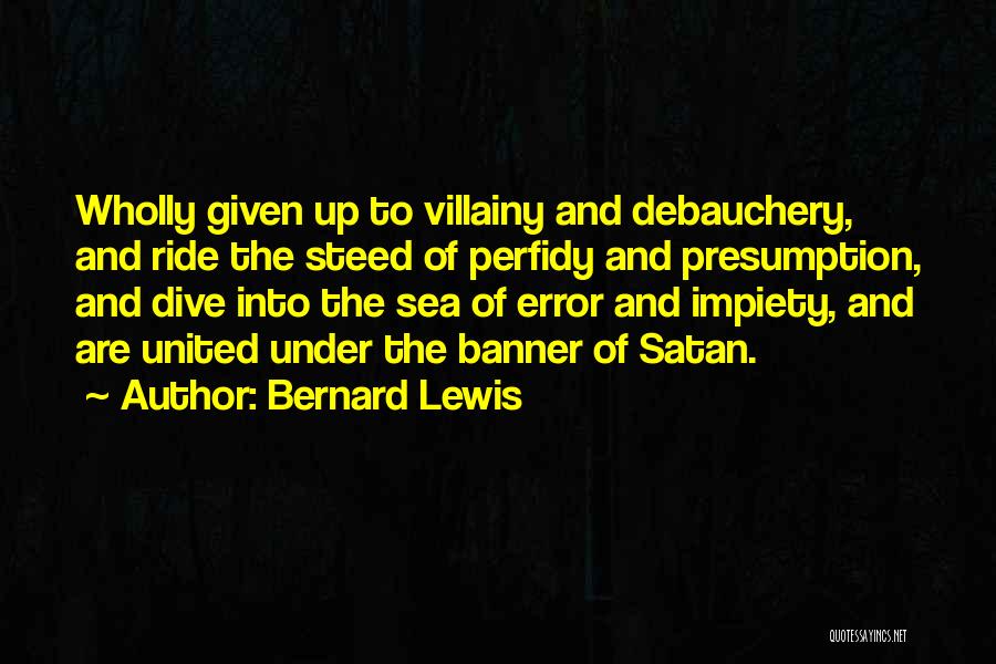 Bernard Lewis Quotes: Wholly Given Up To Villainy And Debauchery, And Ride The Steed Of Perfidy And Presumption, And Dive Into The Sea