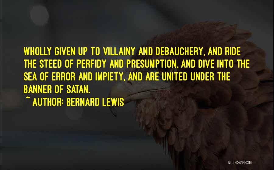 Bernard Lewis Quotes: Wholly Given Up To Villainy And Debauchery, And Ride The Steed Of Perfidy And Presumption, And Dive Into The Sea