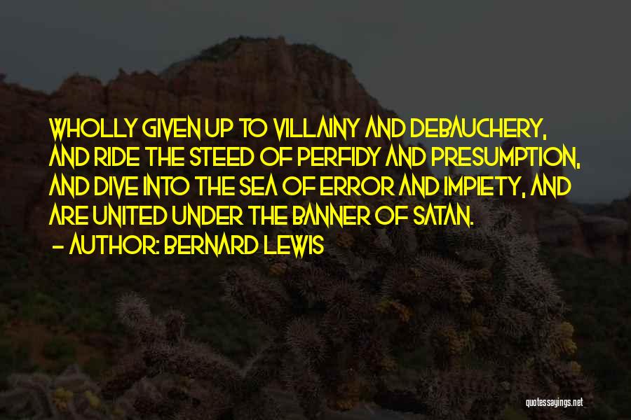 Bernard Lewis Quotes: Wholly Given Up To Villainy And Debauchery, And Ride The Steed Of Perfidy And Presumption, And Dive Into The Sea