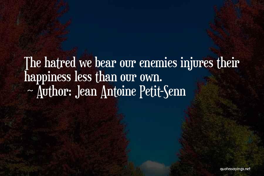 Jean Antoine Petit-Senn Quotes: The Hatred We Bear Our Enemies Injures Their Happiness Less Than Our Own.