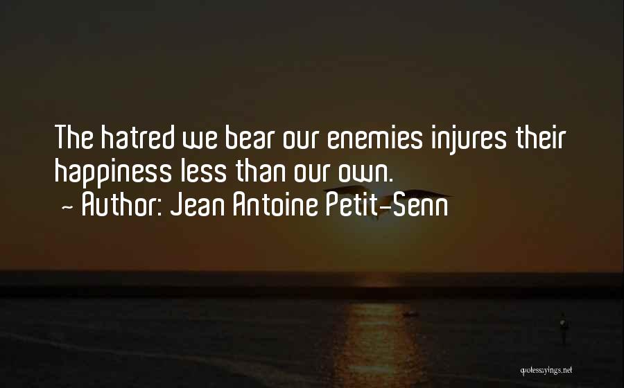 Jean Antoine Petit-Senn Quotes: The Hatred We Bear Our Enemies Injures Their Happiness Less Than Our Own.