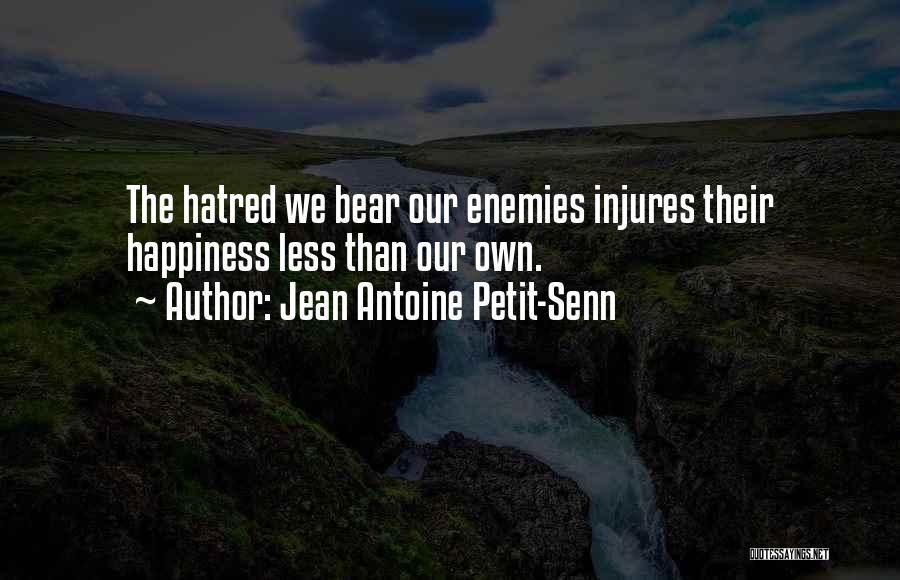 Jean Antoine Petit-Senn Quotes: The Hatred We Bear Our Enemies Injures Their Happiness Less Than Our Own.