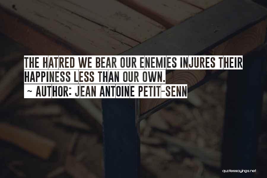 Jean Antoine Petit-Senn Quotes: The Hatred We Bear Our Enemies Injures Their Happiness Less Than Our Own.