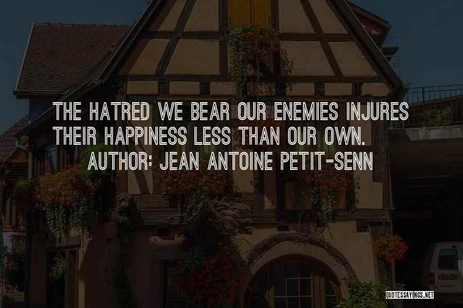 Jean Antoine Petit-Senn Quotes: The Hatred We Bear Our Enemies Injures Their Happiness Less Than Our Own.