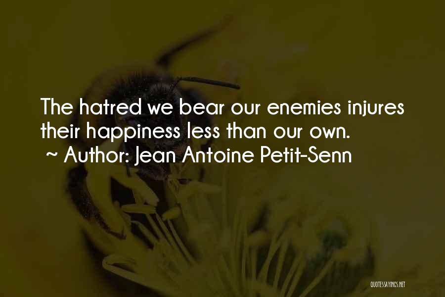 Jean Antoine Petit-Senn Quotes: The Hatred We Bear Our Enemies Injures Their Happiness Less Than Our Own.
