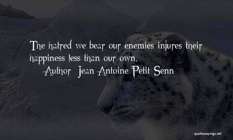 Jean Antoine Petit-Senn Quotes: The Hatred We Bear Our Enemies Injures Their Happiness Less Than Our Own.